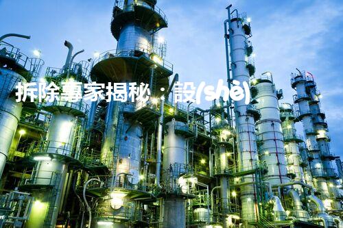拆除專家揭秘：設(shè)備拆除施工方案，背后隱藏的驚人秘密！